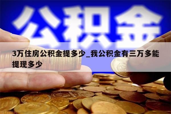 3万住房公积金提多少_我公积金有三万多能提现多少